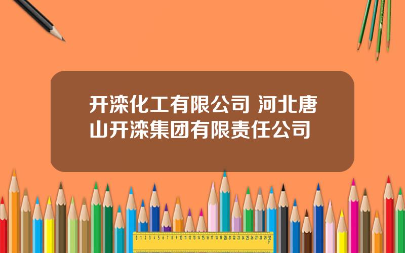 开滦化工有限公司 河北唐山开滦集团有限责任公司